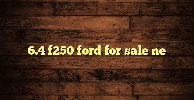 6.4 f250 ford for sale ne