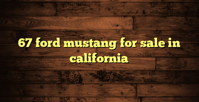 67 ford mustang for sale in california