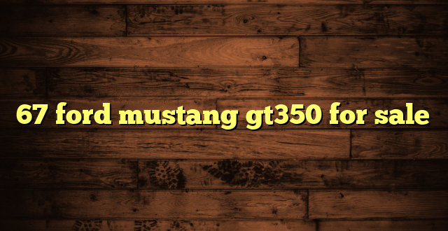 67 ford mustang gt350 for sale