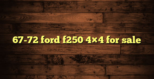 67-72 ford f250 4×4 for sale