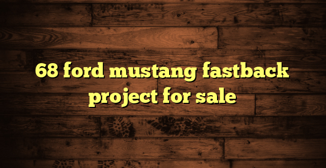 68 ford mustang fastback project for sale