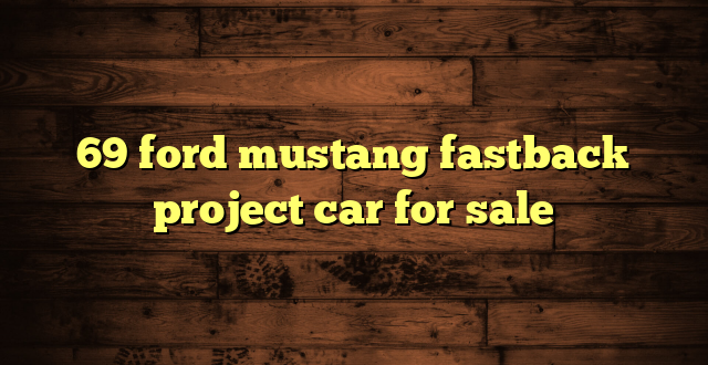 69 ford mustang fastback project car for sale