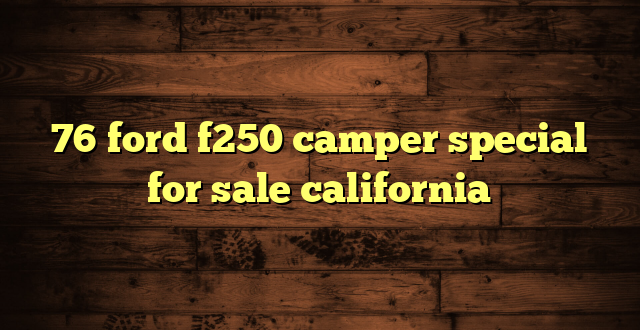 76 ford f250 camper special for sale california