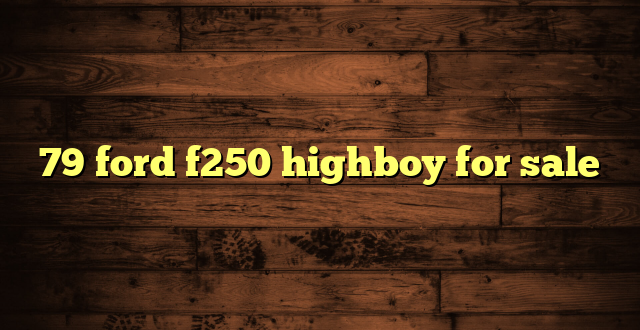 79 ford f250 highboy for sale