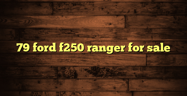 79 ford f250 ranger for sale