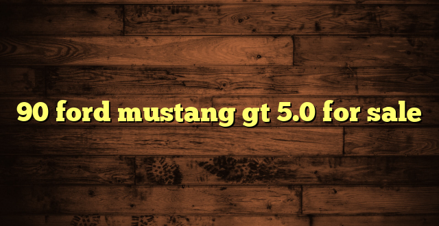 90 ford mustang gt 5.0 for sale