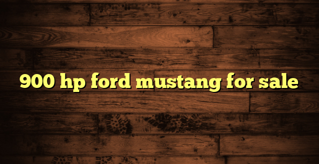 900 hp ford mustang for sale
