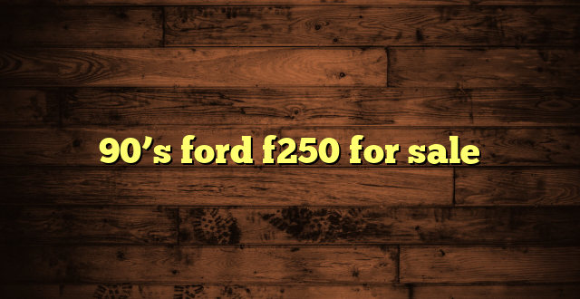 90’s ford f250 for sale