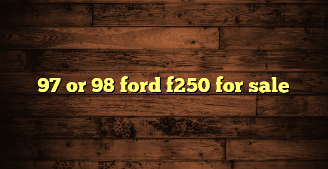 97 or 98 ford f250 for sale