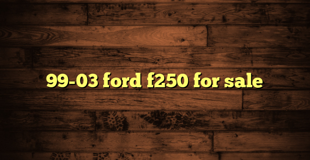 99-03 ford f250 for sale