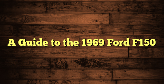 A Guide to the 1969 Ford F150