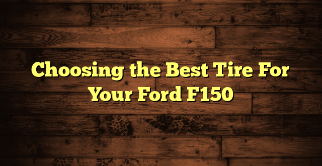 Choosing the Best Tire For Your Ford F150