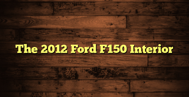The 2012 Ford F150 Interior