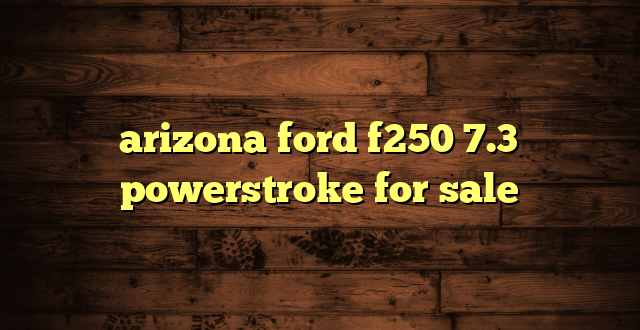 arizona ford f250 7.3 powerstroke for sale