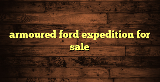 armoured ford expedition for sale
