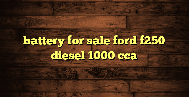 battery for sale ford f250 diesel 1000 cca
