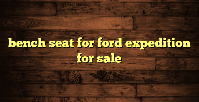 bench seat for ford expedition for sale