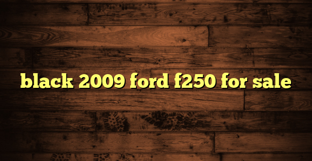 black 2009 ford f250 for sale