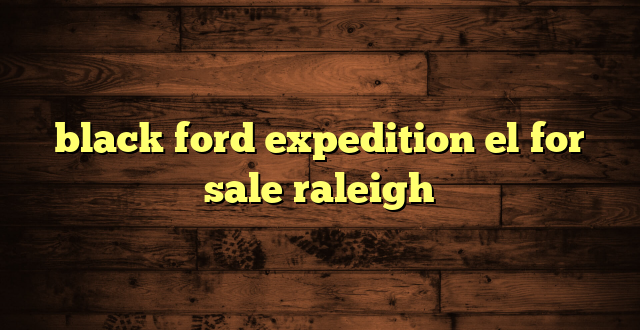 black ford expedition el for sale raleigh