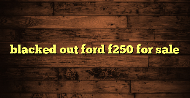 blacked out ford f250 for sale