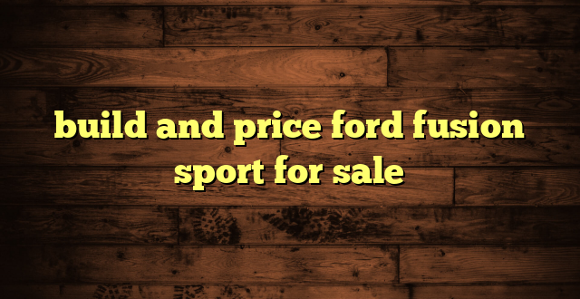 build and price ford fusion sport for sale
