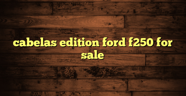 cabelas edition ford f250 for sale