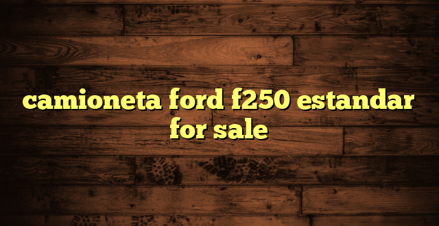 camioneta ford f250 estandar for sale