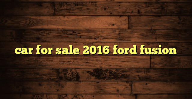 car for sale 2016 ford fusion