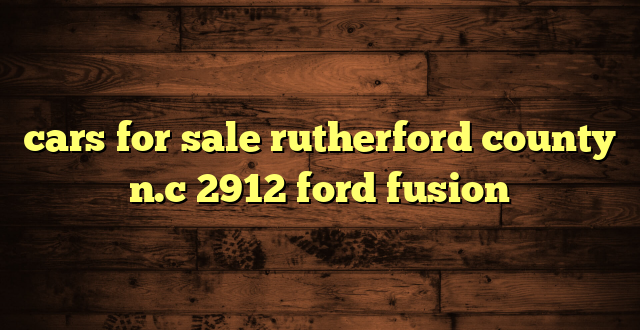 cars for sale rutherford county n.c 2912 ford fusion