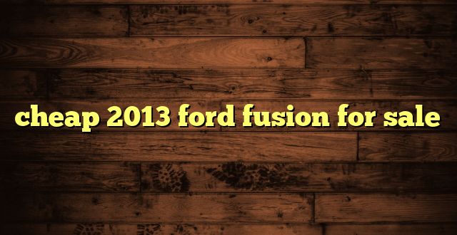 cheap 2013 ford fusion for sale