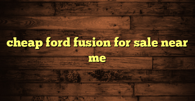 cheap ford fusion for sale near me