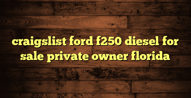 craigslist ford f250 diesel for sale private owner florida