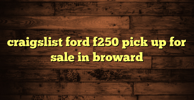 craigslist ford f250 pick up for sale in broward