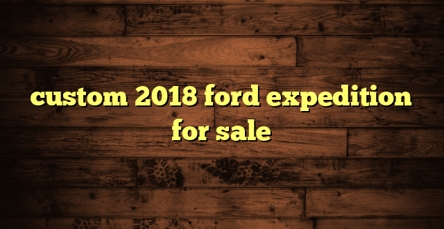 custom 2018 ford expedition for sale
