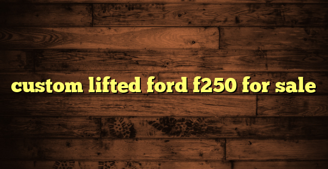 custom lifted ford f250 for sale