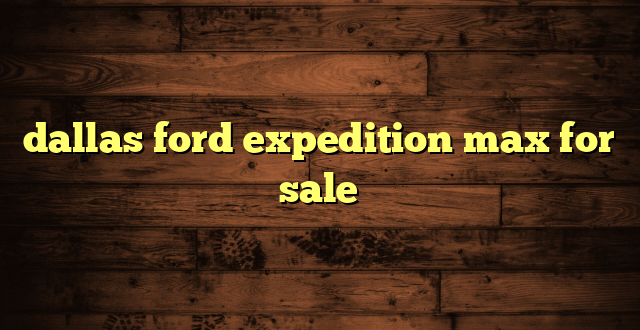 dallas ford expedition max for sale