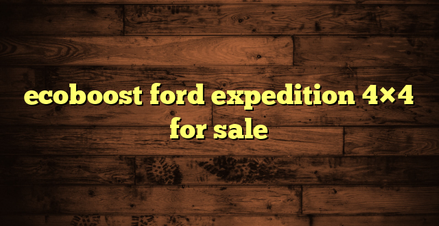 ecoboost ford expedition 4×4 for sale