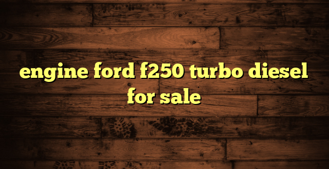 engine ford f250 turbo diesel for sale