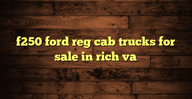 f250 ford reg cab trucks for sale in rich va