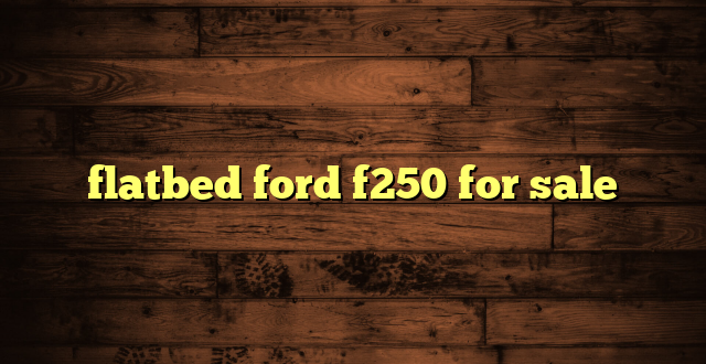 flatbed ford f250 for sale