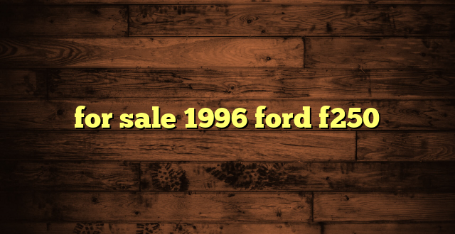 for sale 1996 ford f250