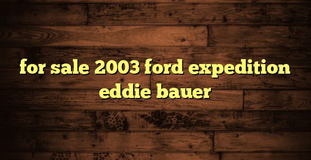 for sale 2003 ford expedition eddie bauer