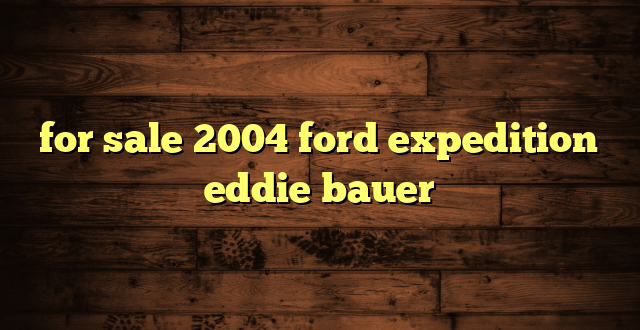 for sale 2004 ford expedition eddie bauer