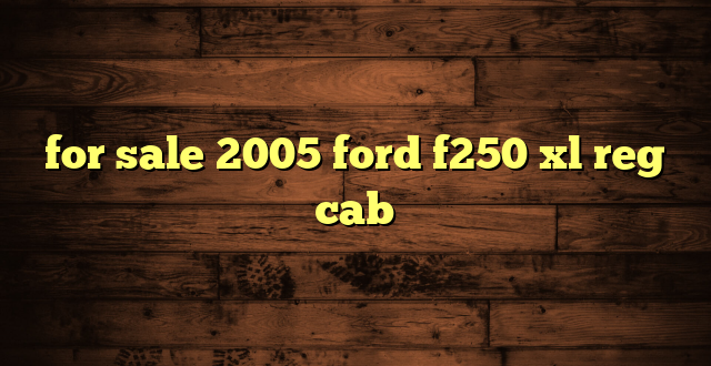 for sale 2005 ford f250 xl reg cab
