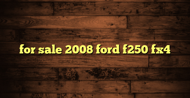for sale 2008 ford f250 fx4