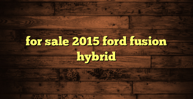 for sale 2015 ford fusion hybrid