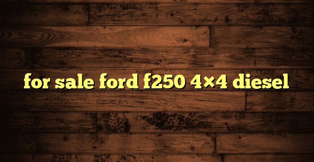 for sale ford f250 4×4 diesel