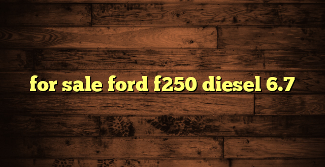 for sale ford f250 diesel 6.7