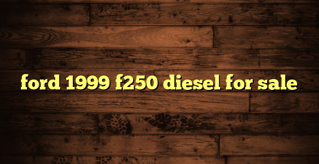 ford 1999 f250 diesel for sale