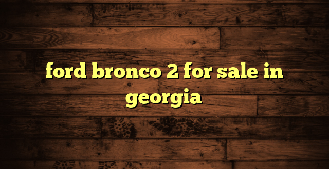 ford bronco 2 for sale in georgia